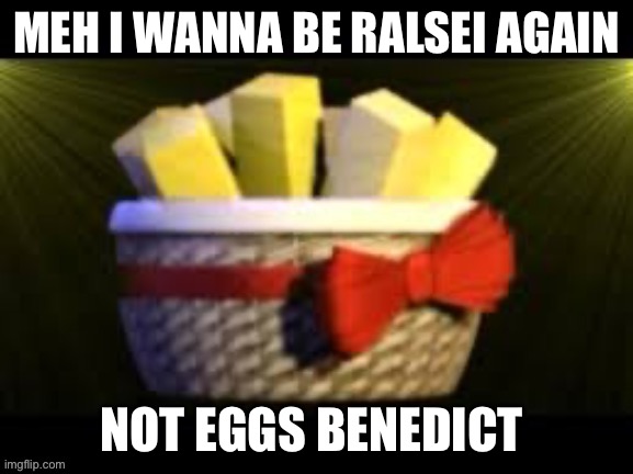 MEH I WANNA BE RALSEI AGAIN; NOT EGGS BENEDICT | made w/ Imgflip meme maker
