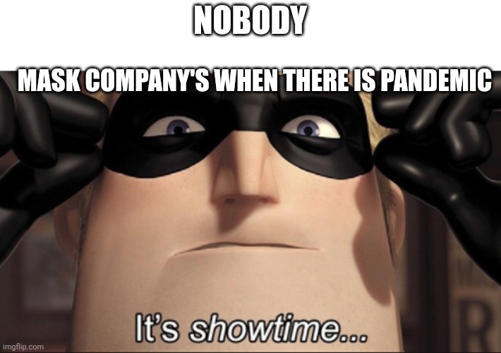 It's showtime | NOBODY; MASK COMPANY'S WHEN THERE IS PANDEMIC | image tagged in it's showtime | made w/ Imgflip meme maker