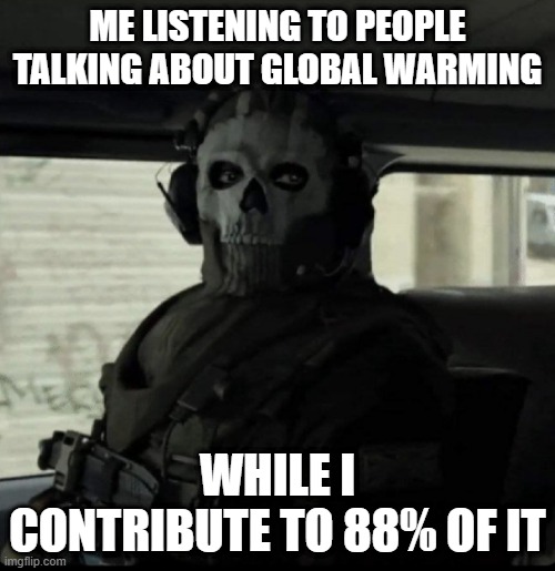 Ghost | ME LISTENING TO PEOPLE TALKING ABOUT GLOBAL WARMING; WHILE I CONTRIBUTE TO 88% OF IT | image tagged in ghost | made w/ Imgflip meme maker