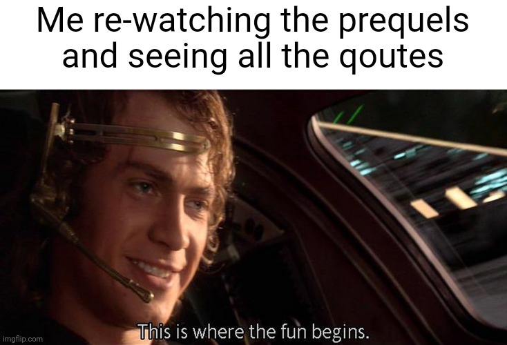 Honestly, better the the sequels | Me re-watching the prequels and seeing all the qoutes | image tagged in this is where the fun begins | made w/ Imgflip meme maker