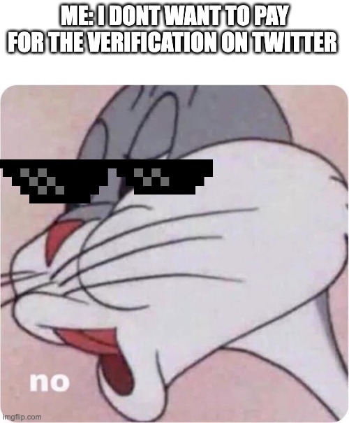 Twitter be like | ME: I DONT WANT TO PAY FOR THE VERIFICATION ON TWITTER | image tagged in bugs bunny no | made w/ Imgflip meme maker