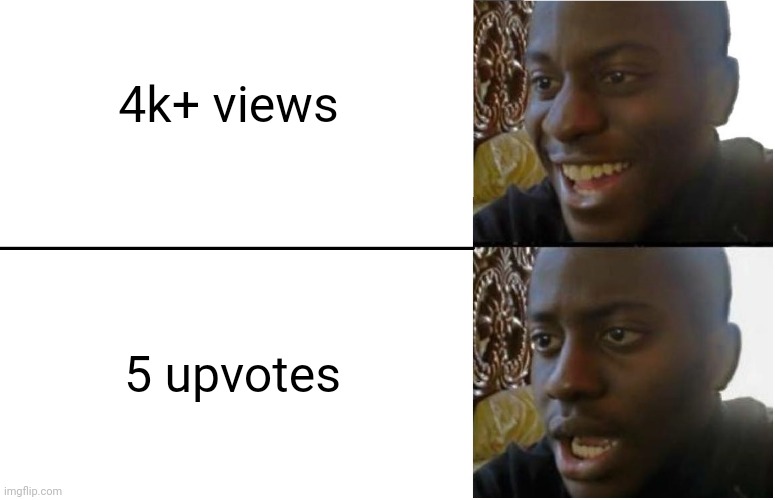 I had to do this(I will never ask for upvotes)) | 4k+ views; 5 upvotes | image tagged in disappointed black guy,upvotes,memes,imgflip | made w/ Imgflip meme maker
