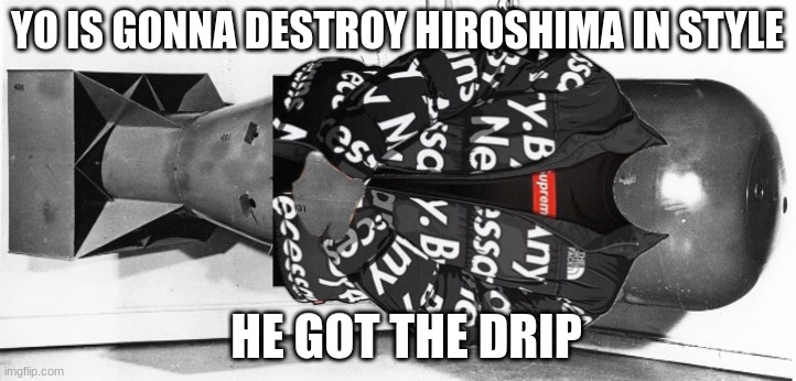 nuclear bomb | YO IS GONNA DESTROY HIROSHIMA IN STYLE; HE GOT THE DRIP | image tagged in nuclear bomb | made w/ Imgflip meme maker