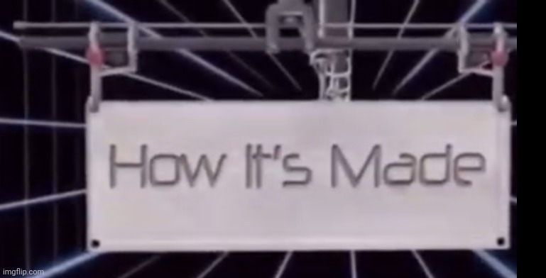 Today on how its made | image tagged in today on how its made | made w/ Imgflip meme maker