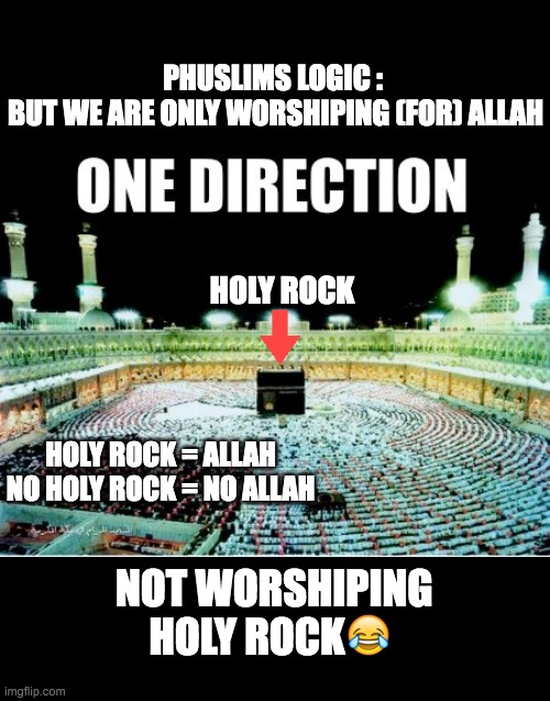 PHUSLIMS LOGIC : 
BUT WE ARE ONLY WORSHIPING (FOR) ALLAH; HOLY ROCK; HOLY ROCK = ALLAH
NO HOLY ROCK = NO ALLAH; NOT WORSHIPING HOLY ROCK😂 | made w/ Imgflip meme maker