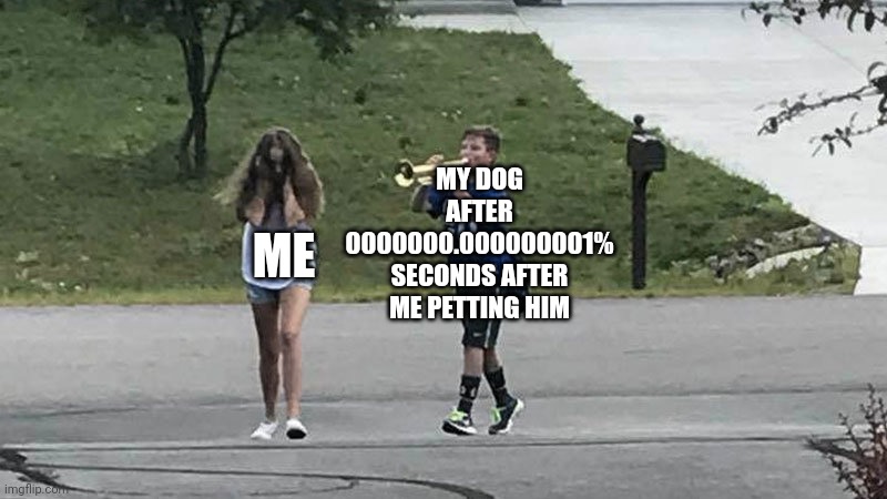 He doesn't bark tho, just follows me | MY DOG AFTER 0000000.000000001% SECONDS AFTER ME PETTING HIM; ME | image tagged in boy follows girl with trumpet | made w/ Imgflip meme maker