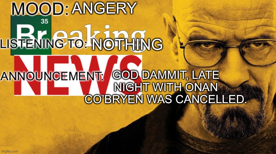 A_funny_fella announcement template | ANGERY; NOTHING; GOD DAMMIT, LATE NIGHT WITH ONAN CO’BRYEN WAS CANCELLED. | image tagged in a_funny_fella announcement template | made w/ Imgflip meme maker