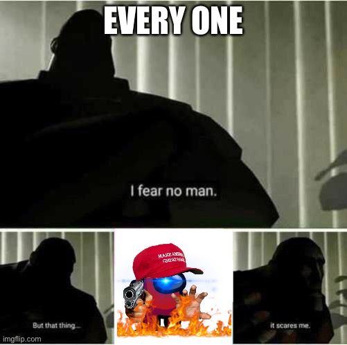 Mogus | EVERY ONE | image tagged in i fear no man | made w/ Imgflip meme maker