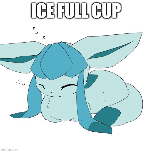 Glaceon loaf | ICE FULL CUP | image tagged in glaceon loaf | made w/ Imgflip meme maker