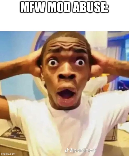 Shocked black guy | MFW MOD ABUSE: | image tagged in shocked black guy | made w/ Imgflip meme maker