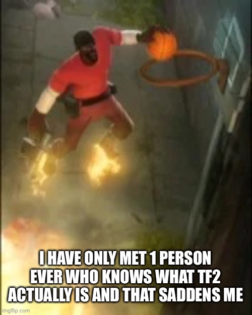 Just look at the popular games list and you’ll see it on steam idiot | I HAVE ONLY MET 1 PERSON EVER WHO KNOWS WHAT TF2 ACTUALLY IS AND THAT SADDENS ME | image tagged in demoman ballin | made w/ Imgflip meme maker