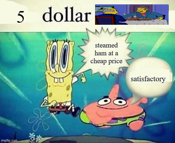 5 dollar foot long | 5; steamed ham at a cheap price; satisfactory | image tagged in 5 dollar foot long | made w/ Imgflip meme maker