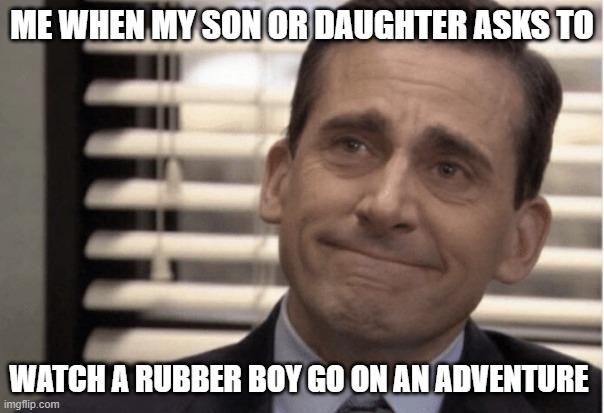 Proudness | ME WHEN MY SON OR DAUGHTER ASKS TO; WATCH A RUBBER BOY GO ON AN ADVENTURE | image tagged in proudness | made w/ Imgflip meme maker