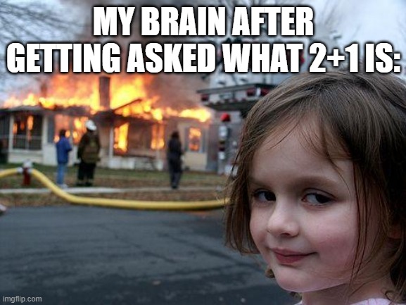 Disaster Girl | MY BRAIN AFTER GETTING ASKED WHAT 2+1 IS: | image tagged in memes,disaster girl | made w/ Imgflip meme maker