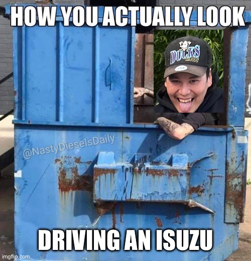 Eski | DRIVING AN ISUZU | image tagged in haha | made w/ Imgflip meme maker