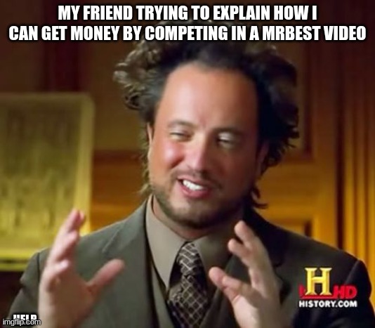 hi | MY FRIEND TRYING TO EXPLAIN HOW I CAN GET MONEY BY COMPETING IN A MRBEST VIDEO; HELP | image tagged in memes,ancient aliens | made w/ Imgflip meme maker