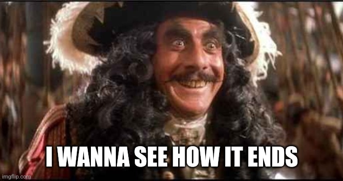 CAPTAIN HOOK EXCITED | I WANNA SEE HOW IT ENDS | image tagged in captain hook excited | made w/ Imgflip meme maker