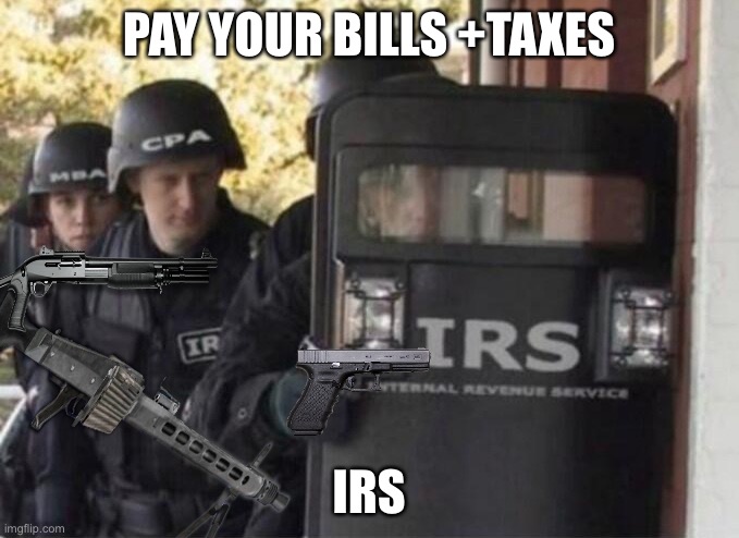 IRS WAS HERE | PAY YOUR BILLS +TAXES; IRS | image tagged in irs swat team | made w/ Imgflip meme maker