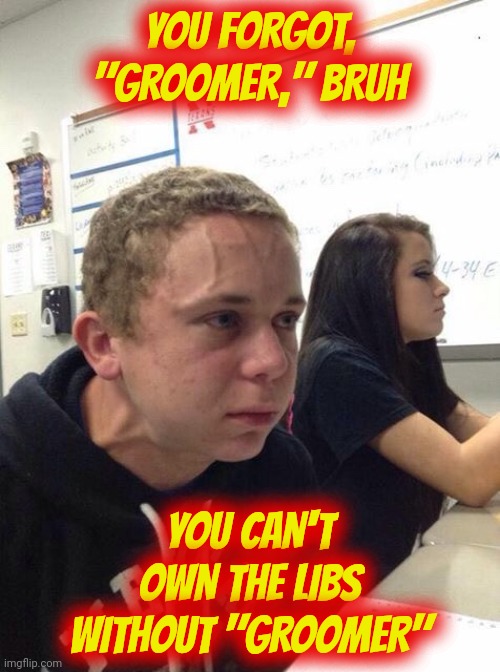 Straining kid | YOU FORGOT, "GROOMER," BRUH; YOU CAN'T OWN THE LIBS WITHOUT "GROOMER" | image tagged in straining kid | made w/ Imgflip meme maker