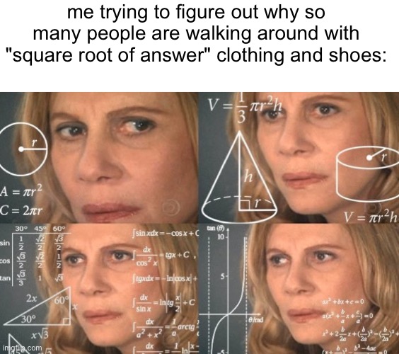 someone help? | me trying to figure out why so many people are walking around with "square root of answer" clothing and shoes: | image tagged in math lady/confused lady,confusion,help me | made w/ Imgflip meme maker