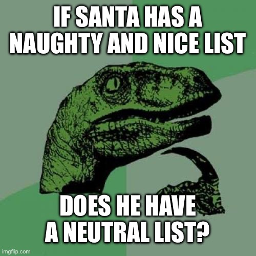 Philosoraptor Meme | IF SANTA HAS A NAUGHTY AND NICE LIST; DOES HE HAVE A NEUTRAL LIST? | image tagged in memes,philosoraptor | made w/ Imgflip meme maker