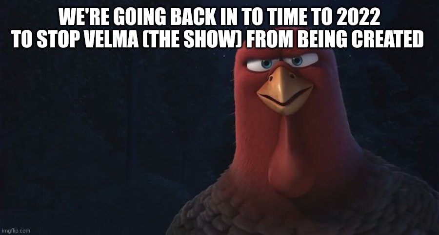 Let's go | WE'RE GOING BACK IN TO TIME TO 2022 TO STOP VELMA (THE SHOW) FROM BEING CREATED | image tagged in we're going back in time to | made w/ Imgflip meme maker