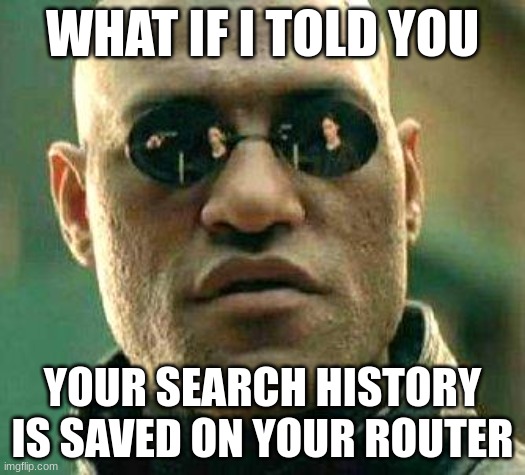 What if i told you | WHAT IF I TOLD YOU; YOUR SEARCH HISTORY IS SAVED ON YOUR ROUTER | image tagged in what if i told you | made w/ Imgflip meme maker