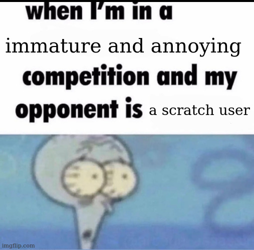 Me when I'm in a .... competition and my opponent is ..... | immature and annoying; a scratch user | image tagged in me when i'm in a competition and my opponent is | made w/ Imgflip meme maker