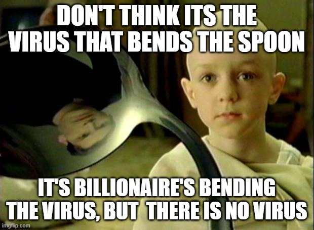 Spoon matrix | DON'T THINK ITS THE VIRUS THAT BENDS THE SPOON; IT'S BILLIONAIRE'S BENDING THE VIRUS, BUT  THERE IS NO VIRUS | image tagged in spoon matrix | made w/ Imgflip meme maker