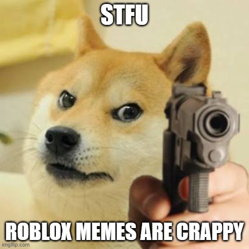 Dog holding gun | STFU; ROBLOX MEMES ARE CRAPPY | image tagged in dog holding gun,lol | made w/ Imgflip meme maker