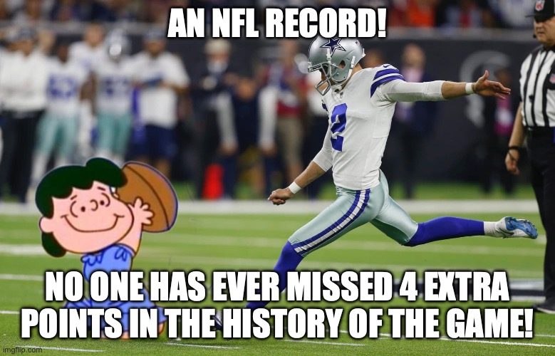 Dallas Cowboys missed extra points | AN NFL RECORD! NO ONE HAS EVER MISSED 4 EXTRA POINTS IN THE HISTORY OF THE GAME! | image tagged in nfl,dallas,extra points | made w/ Imgflip meme maker