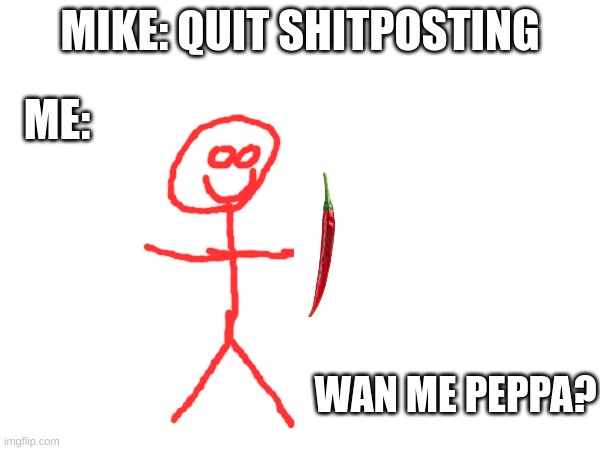 pov:shitposts | MIKE: QUIT SHITPOSTING; ME:; WAN ME PEPPA? | image tagged in peppa,tommith,doodle,pepper | made w/ Imgflip meme maker