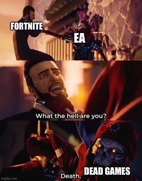 What the hell are you | FORTNITE; EA; DEAD GAMES | image tagged in what the hell are you | made w/ Imgflip meme maker