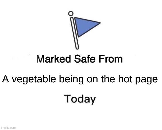 phew | A vegetable being on the hot page | image tagged in memes,marked safe from | made w/ Imgflip meme maker