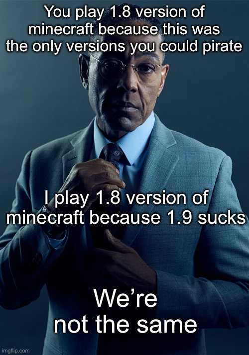 *version | You play 1.8 version of minecraft because this was the only versions you could pirate; I play 1.8 version of minecraft because 1.9 sucks; We’re not the same | image tagged in gus fring we are not the same | made w/ Imgflip meme maker