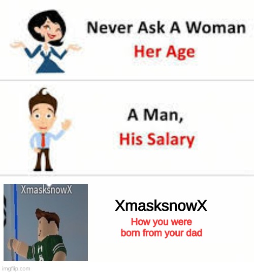 Makes you wonder? | XmasksnowX; How you were born from your dad | image tagged in never ask a woman her age | made w/ Imgflip meme maker