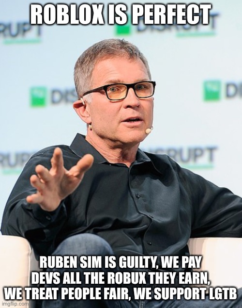 ROBLOX IS PERFECT RUBEN SIM IS GUILTY, WE PAY DEVS ALL THE ROBUX THEY EARN, WE TREAT PEOPLE FAIR, WE SUPPORT LGTB | made w/ Imgflip meme maker