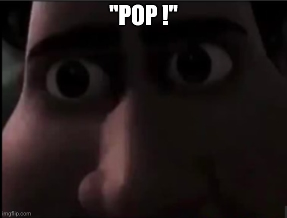 tighten stare | "POP !" | image tagged in tighten stare | made w/ Imgflip meme maker