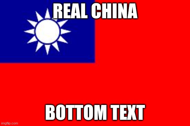 Taiwan | REAL CHINA; BOTTOM TEXT | image tagged in taiwan | made w/ Imgflip meme maker