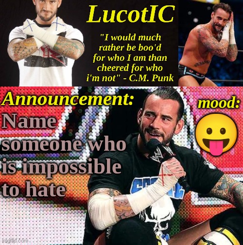 LucotIC's "C.M. Punk" announcement temp 16# | Name someone who is impossible to hate; 😛 | image tagged in lucotic's c m punk announcement temp 16 | made w/ Imgflip meme maker
