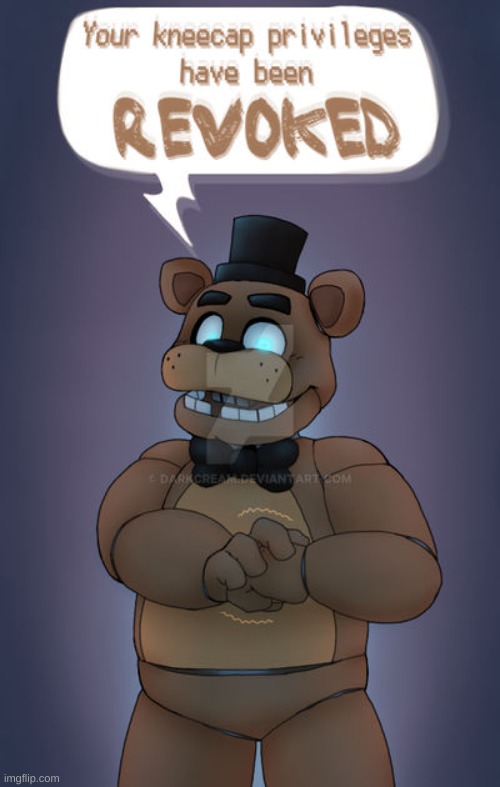 freddy has revoked your kneecap privileges | image tagged in freddy has revoked your kneecap privileges | made w/ Imgflip meme maker