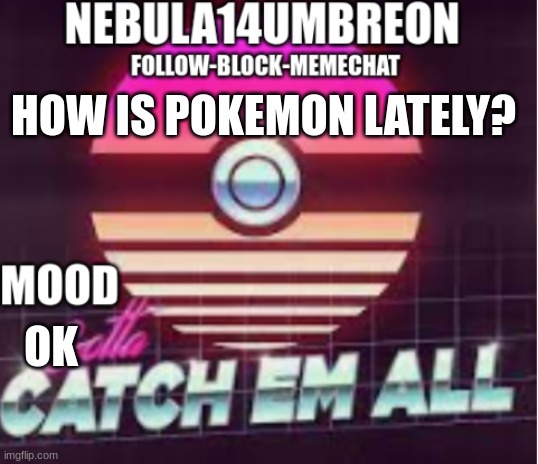 ... | HOW IS POKEMON LATELY? OK | image tagged in nebula14umbreon announcement template | made w/ Imgflip meme maker