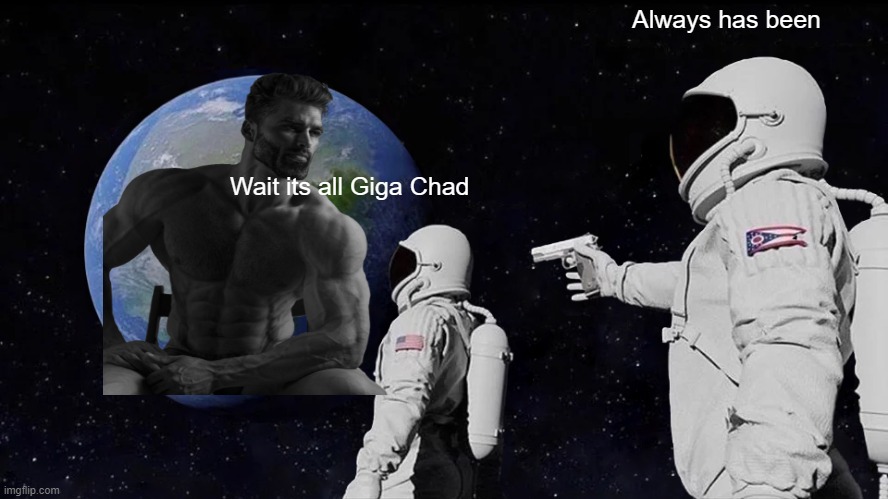 Always Has Been | Always has been; Wait its all Giga Chad | image tagged in memes,always has been | made w/ Imgflip meme maker