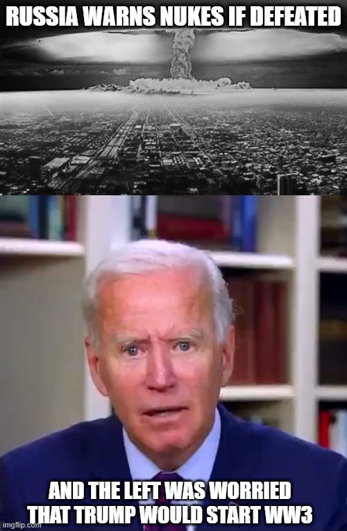 RUSSIA WARNS NUKES IF DEFEATED | RUSSIA WARNS NUKES IF DEFEATED; AND THE LEFT WAS WORRIED THAT TRUMP WOULD START WW3 | image tagged in slow joe biden dementia face | made w/ Imgflip meme maker