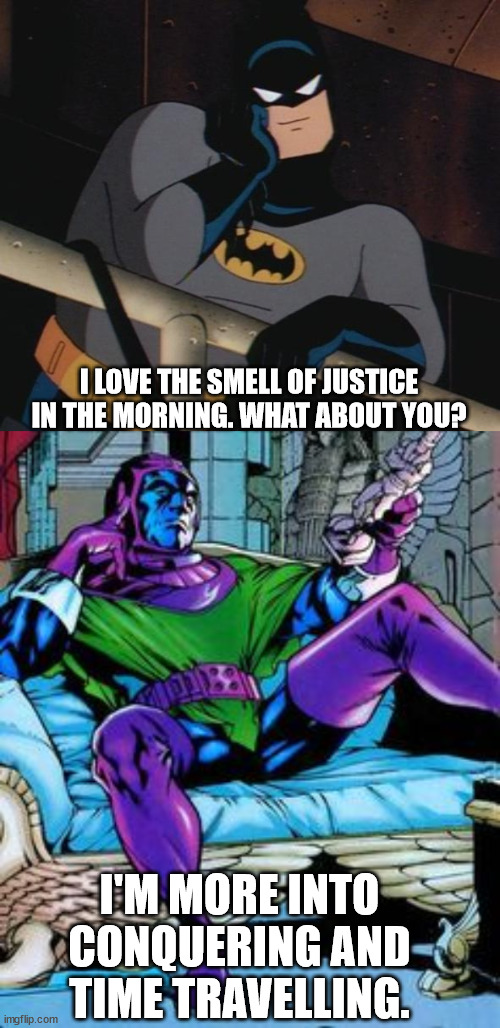 Batman and Kang chilling and hanging out | I LOVE THE SMELL OF JUSTICE IN THE MORNING. WHAT ABOUT YOU? I'M MORE INTO CONQUERING AND TIME TRAVELLING. | image tagged in batman thinking,marvel | made w/ Imgflip meme maker