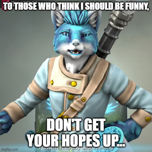 I'm a furry... since when were we EVER funny? | TO THOSE WHO THINK I SHOULD BE FUNNY, DON'T GET YOUR HOPES UP... | image tagged in frosten ice-fang comments | made w/ Imgflip meme maker