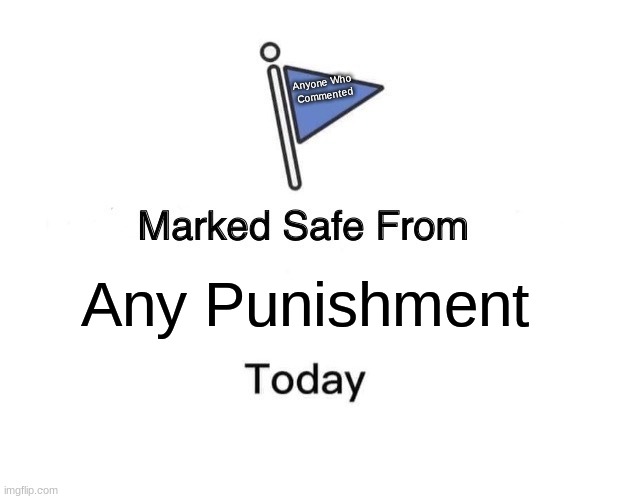 Marked Safe From Meme | Any Punishment Anyone Who 
Commented | image tagged in memes,marked safe from | made w/ Imgflip meme maker