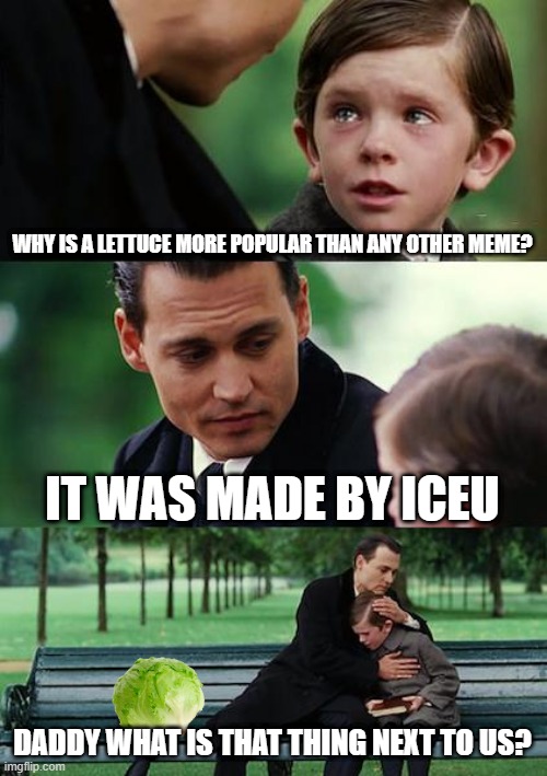 Finding Neverland Meme | WHY IS A LETTUCE MORE POPULAR THAN ANY OTHER MEME? IT WAS MADE BY ICEU; DADDY WHAT IS THAT THING NEXT TO US? | image tagged in memes,finding neverland | made w/ Imgflip meme maker