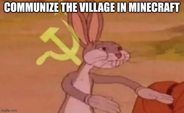 bugs bunny communist | COMMUNIZE THE VILLAGE IN MINECRAFT | image tagged in bugs bunny communist | made w/ Imgflip meme maker