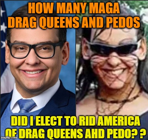 HOW MANY MAGA DRAG QUEENS AND PEDOS DID I ELECT TO RID AMERICA OF DRAG QUEENS AHD PEDO? ? | made w/ Imgflip meme maker